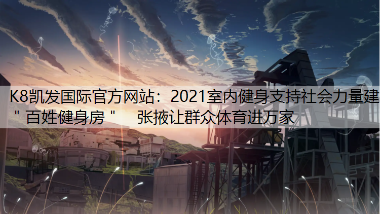 K8凯发国际官方网站：2021室内健身支持社会力量建＂百姓健身房＂　张掖让群众体育进万家